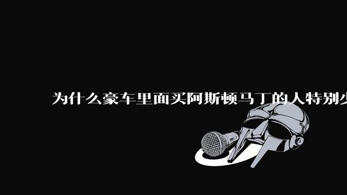 为什么豪车里面买阿斯顿马丁的人特别少？