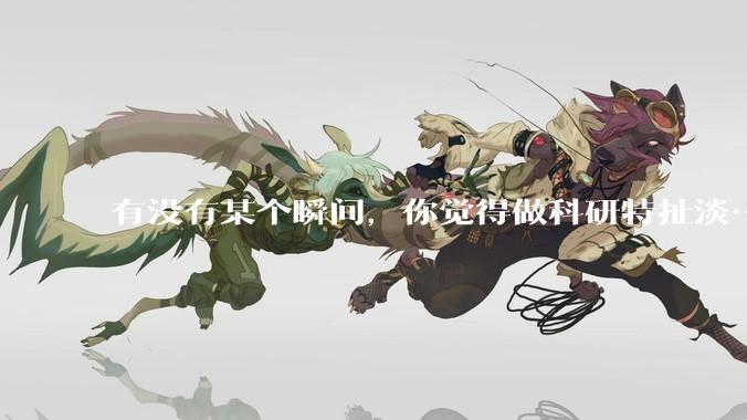 有没有某个瞬间，你觉得做科研特扯淡……?